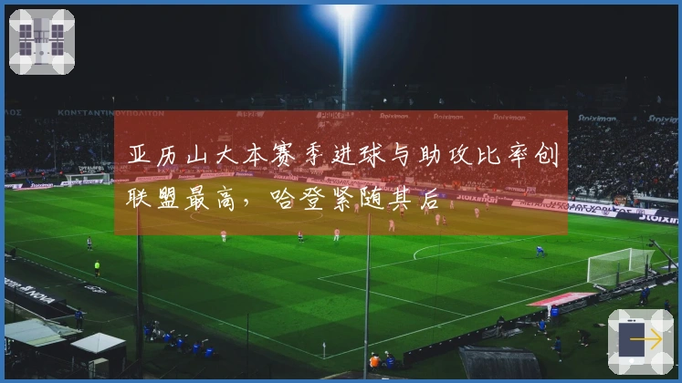 亚历山大本赛季进球与助攻比率创联盟最高，哈登紧随其后