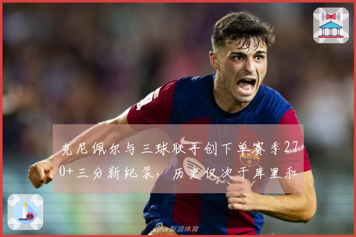 克尼佩尔与三球联手创下单赛季270+三分新纪录，历史仅次于库里和克莱的两次壮举