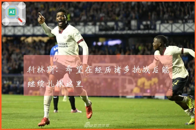科林斯：希望在经历诸多挑战后能继续扎根这里