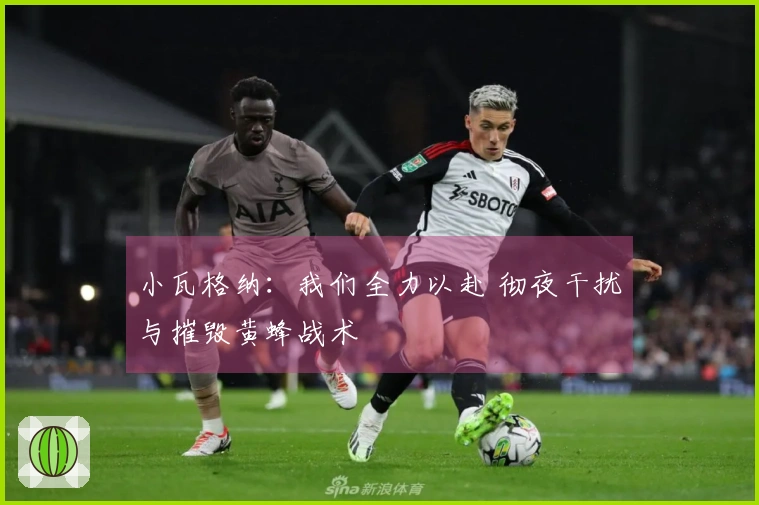 小瓦格纳：我们全力以赴 彻夜干扰与摧毁黄蜂战术