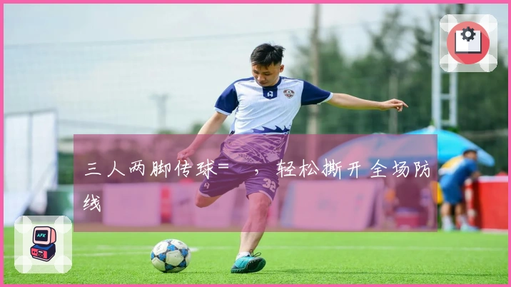 三人两脚传球=⚽，轻松撕开全场防线