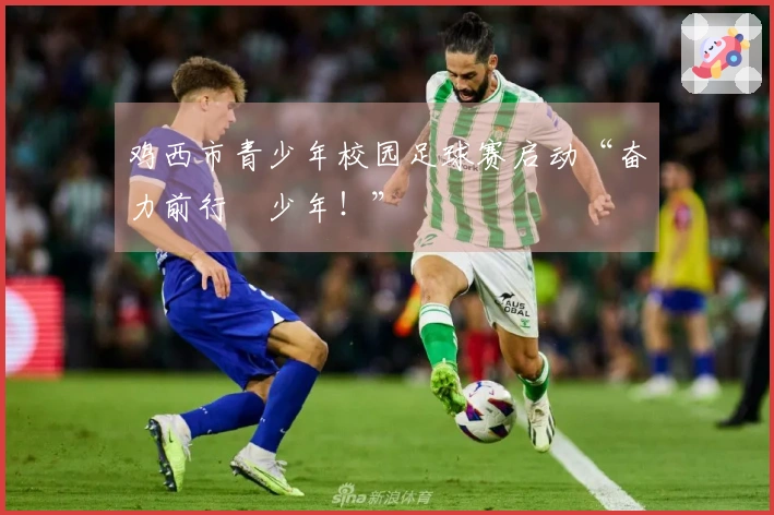 鸡西市青少年校园足球赛启动“奋力前行・少年！”