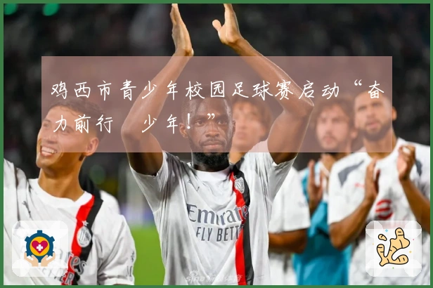 鸡西市青少年校园足球赛启动“奋力前行・少年！”