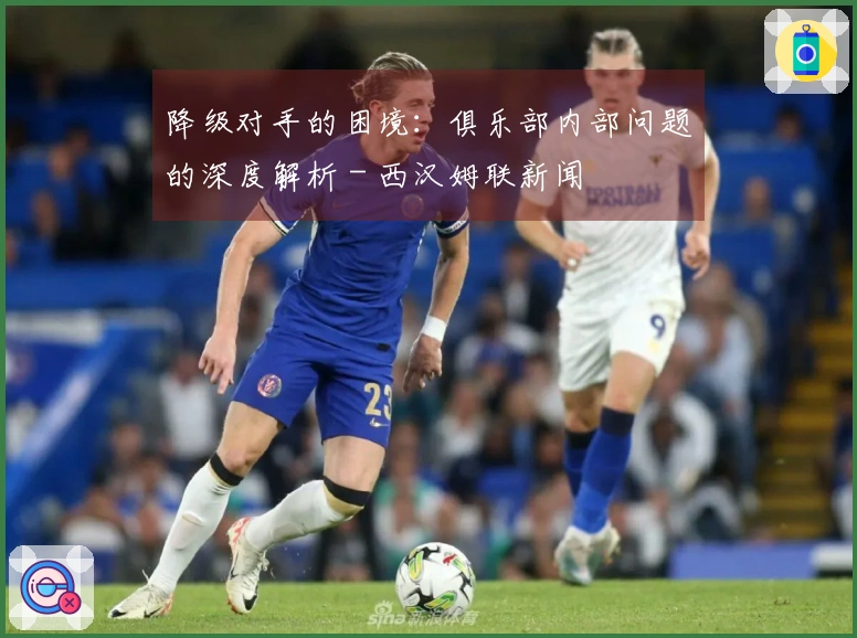 降级对手的困境：俱乐部内部问题的深度解析 - 西汉姆联新闻